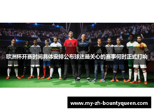 欧洲杯开赛时间具体安排公布球迷最关心的赛事何时正式打响