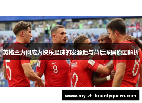 英格兰为何成为快乐足球的发源地与背后深层原因解析