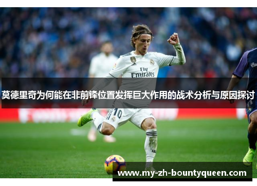 莫德里奇为何能在非前锋位置发挥巨大作用的战术分析与原因探讨