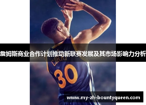 詹姆斯商业合作计划推动新联赛发展及其市场影响力分析