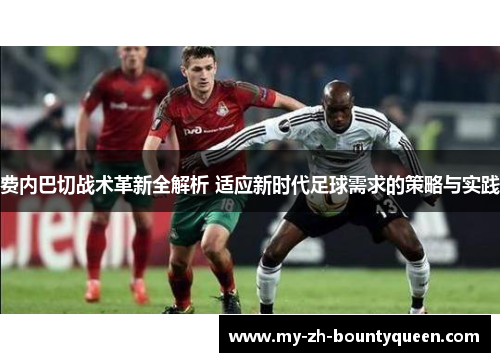 费内巴切战术革新全解析 适应新时代足球需求的策略与实践