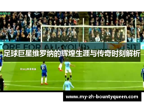 足球巨星维罗纳的辉煌生涯与传奇时刻解析