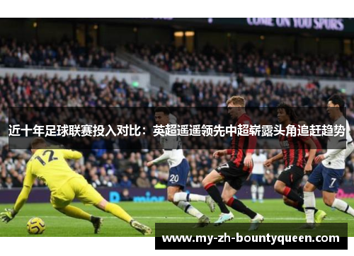 近十年足球联赛投入对比：英超遥遥领先中超崭露头角追赶趋势