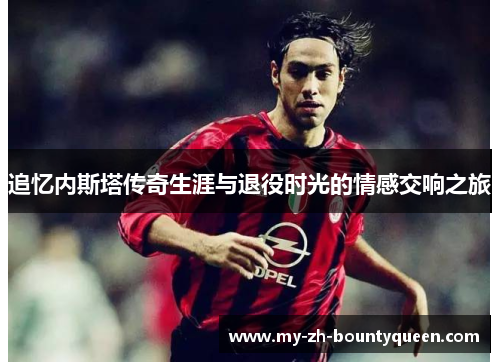 追忆内斯塔传奇生涯与退役时光的情感交响之旅