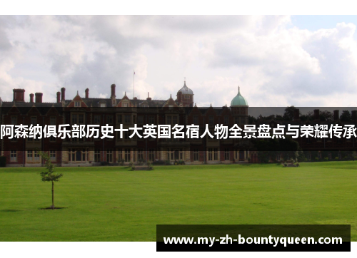 阿森纳俱乐部历史十大英国名宿人物全景盘点与荣耀传承