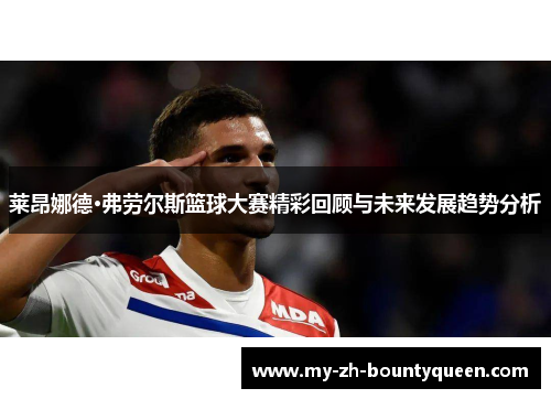 莱昂娜德·弗劳尔斯篮球大赛精彩回顾与未来发展趋势分析