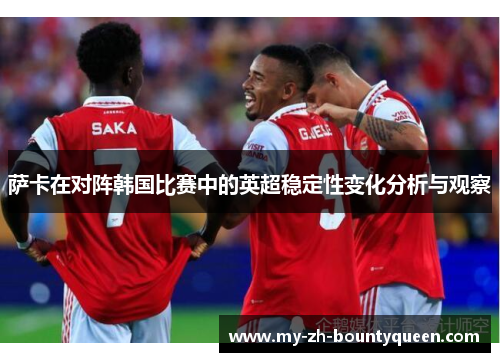 萨卡在对阵韩国比赛中的英超稳定性变化分析与观察