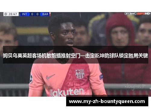 姆贝乌莫英超客场机敏前插推射空门一击定乾坤助球队锁定胜局关键