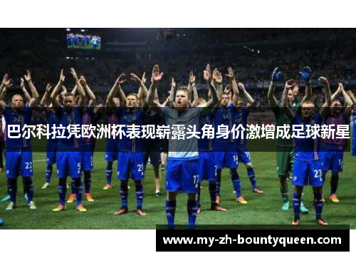 巴尔科拉凭欧洲杯表现崭露头角身价激增成足球新星