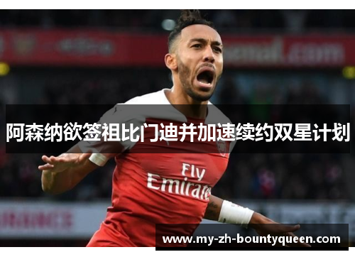 阿森纳欲签祖比门迪并加速续约双星计划