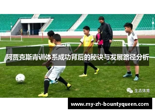 阿贾克斯青训体系成功背后的秘诀与发展路径分析