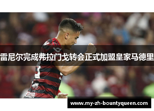 雷尼尔完成弗拉门戈转会正式加盟皇家马德里