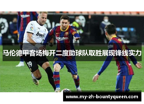 马伦德甲客场梅开二度助球队取胜展现锋线实力