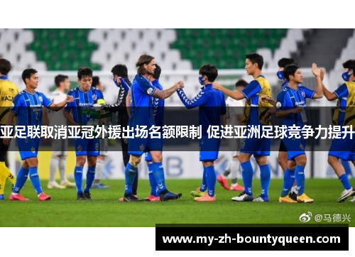 亚足联取消亚冠外援出场名额限制 促进亚洲足球竞争力提升